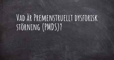 Vad är Premenstruellt dysforisk störning (PMDS)?