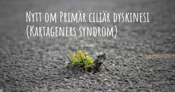 Nytt om Primär ciliär dyskinesi (Kartageners syndrom)
