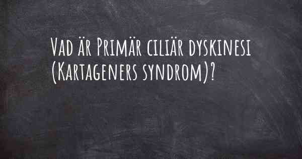 Vad är Primär ciliär dyskinesi (Kartageners syndrom)?