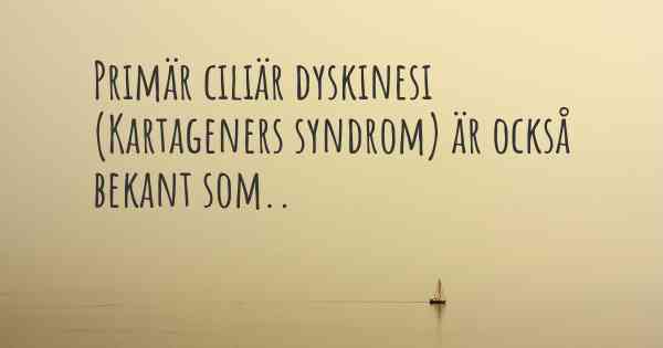 Primär ciliär dyskinesi (Kartageners syndrom) är också bekant som..