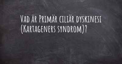 Vad är Primär ciliär dyskinesi (Kartageners syndrom)?