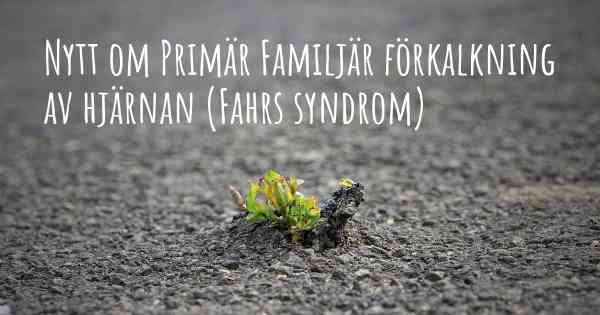 Nytt om Primär Familjär förkalkning av hjärnan (Fahrs syndrom)