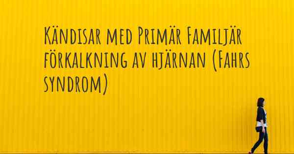 Kändisar med Primär Familjär förkalkning av hjärnan (Fahrs syndrom)