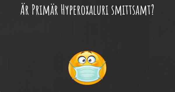 Är Primär Hyperoxaluri smittsamt?