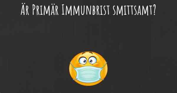 Är Primär Immunbrist smittsamt?