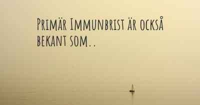 Primär Immunbrist är också bekant som..