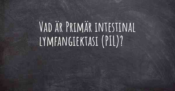 Vad är Primär intestinal lymfangiektasi (PIL)?