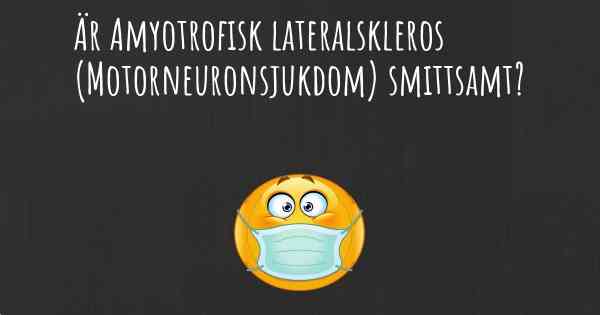 Är Amyotrofisk lateralskleros (Motorneuronsjukdom) smittsamt?