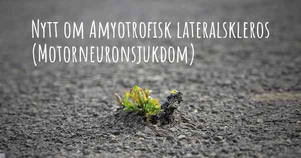 Nytt om Amyotrofisk lateralskleros (Motorneuronsjukdom)