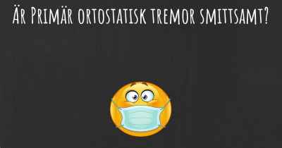 Är Primär ortostatisk tremor smittsamt?