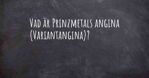 Vad är Prinzmetals angina (Variantangina)?