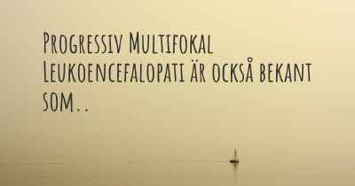 Progressiv Multifokal Leukoencefalopati är också bekant som..