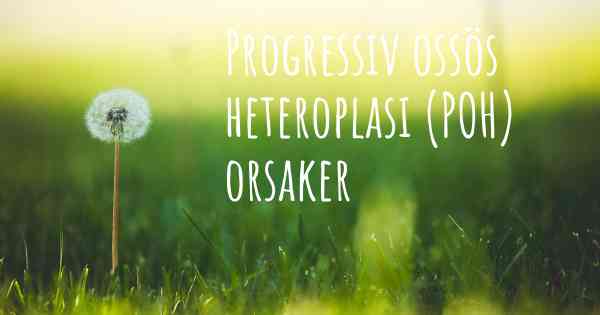 Progressiv ossös heteroplasi (POH) orsaker