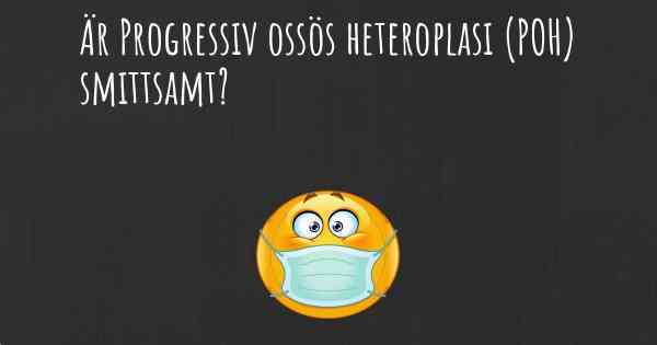 Är Progressiv ossös heteroplasi (POH) smittsamt?