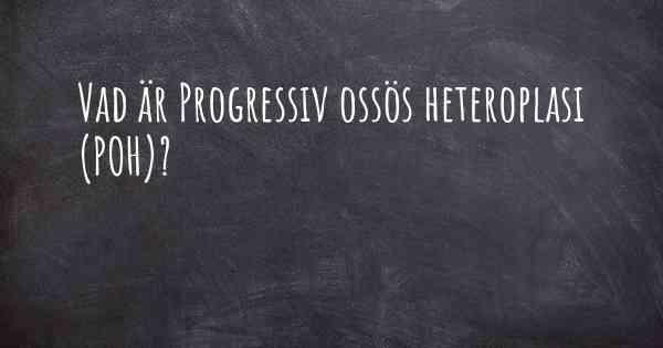 Vad är Progressiv ossös heteroplasi (POH)?