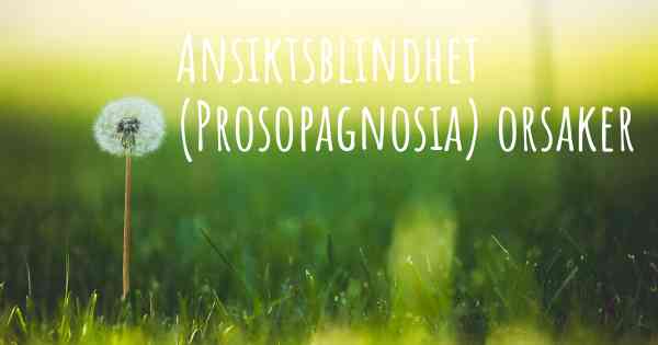 Ansiktsblindhet (Prosopagnosia) orsaker