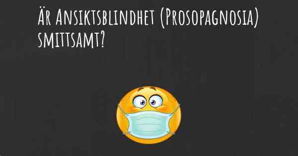 Är Ansiktsblindhet (Prosopagnosia) smittsamt?