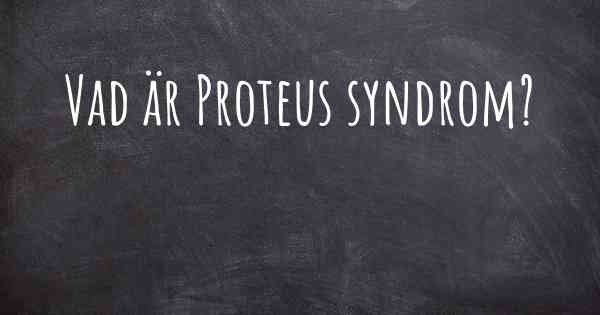Vad är Proteus syndrom?