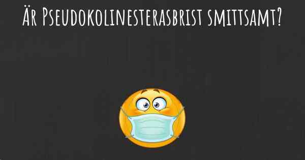 Är Pseudokolinesterasbrist smittsamt?