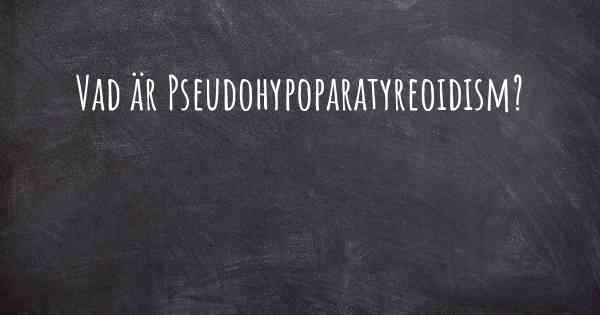 Vad är Pseudohypoparatyreoidism?