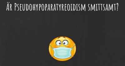 Är Pseudohypoparatyreoidism smittsamt?