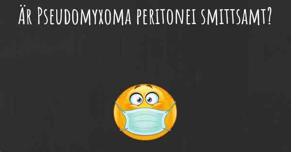 Är Pseudomyxoma peritonei smittsamt?