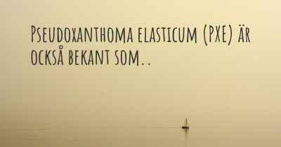 Pseudoxanthoma elasticum (PXE) är också bekant som..
