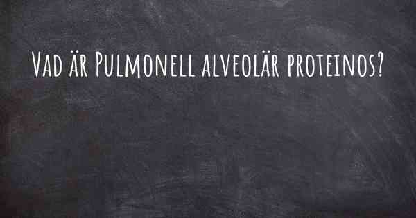 Vad är Pulmonell alveolär proteinos?