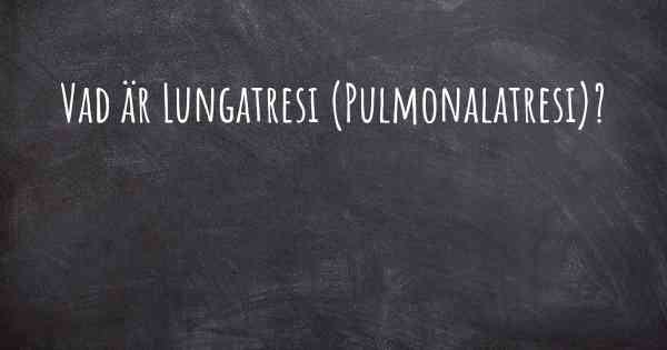 Vad är Lungatresi (Pulmonalatresi)?