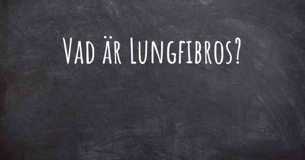 Vad är Lungfibros?