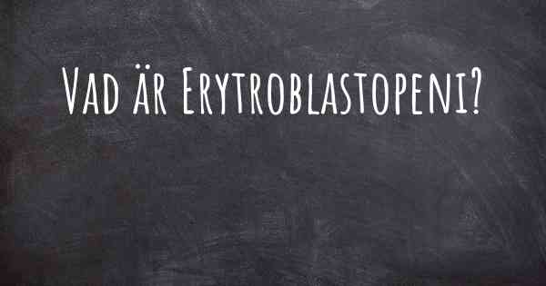 Vad är Erytroblastopeni?
