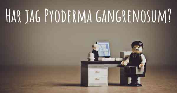 Har jag Pyoderma gangrenosum?