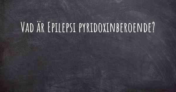 Vad är Epilepsi pyridoxinberoende?