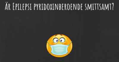 Är Epilepsi pyridoxinberoende smittsamt?