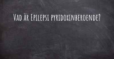 Vad är Epilepsi pyridoxinberoende?