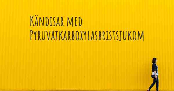 Kändisar med Pyruvatkarboxylasbristsjukom