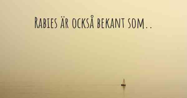 Rabies är också bekant som..