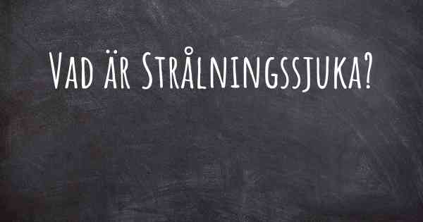 Vad är Strålningssjuka?