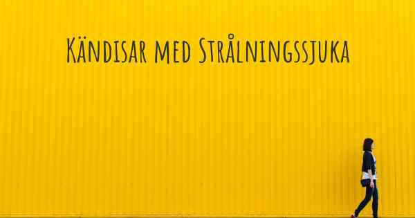 Kändisar med Strålningssjuka