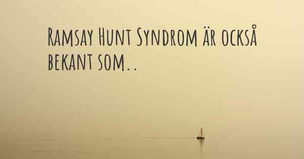 Ramsay Hunt Syndrom är också bekant som..