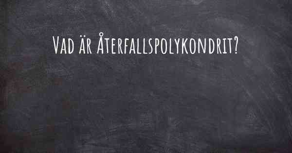 Vad är Återfallspolykondrit?