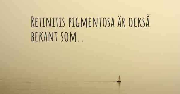 Retinitis pigmentosa är också bekant som..