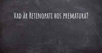Vad är Retinopati hos prematura?