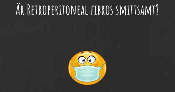 Är Retroperitoneal fibros smittsamt?