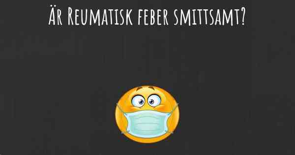 Är Reumatisk feber smittsamt?