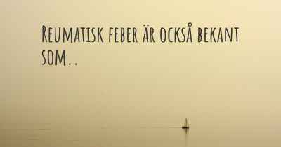 Reumatisk feber är också bekant som..