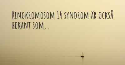 Ringkromosom 14 syndrom är också bekant som..
