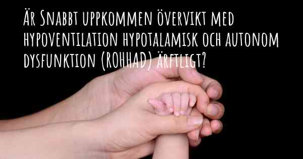 Är Snabbt uppkommen övervikt med hypoventilation hypotalamisk och autonom dysfunktion (ROHHAD) ärftligt?