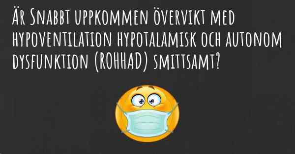 Är Snabbt uppkommen övervikt med hypoventilation hypotalamisk och autonom dysfunktion (ROHHAD) smittsamt?