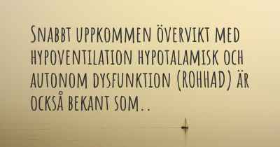 Snabbt uppkommen övervikt med hypoventilation hypotalamisk och autonom dysfunktion (ROHHAD) är också bekant som..